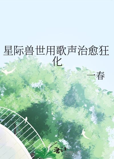 星际兽世用歌声治愈狂化免费