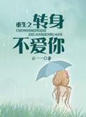 重生之转身不爱你TXT免费资源