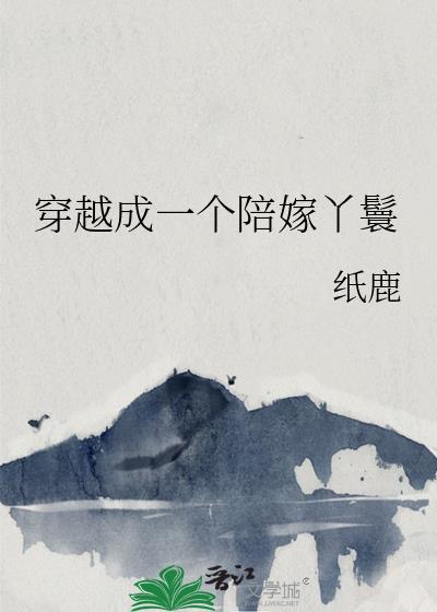 穿越成一个陪嫁丫鬟纸鹿笔趣阁