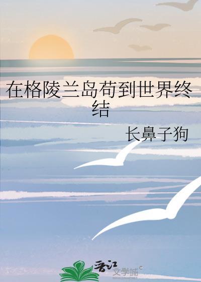在格陵兰岛苟到世界终结番外2