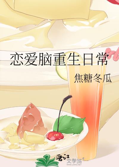 恋爱脑重生日常by焦糖冬瓜讲的什么