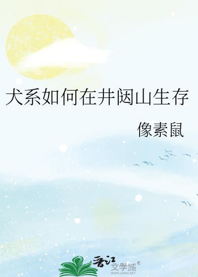 犬系如何在井闼山生存全文免费