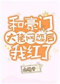 和豪门大佬网恋后我红了番外