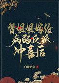 替姐姐嫁给病弱反派冲喜后by白糖奶兔