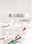 我玉成仙2by大风刮过txt