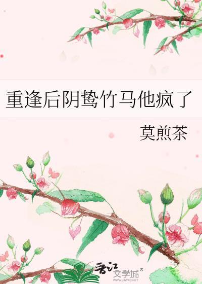 重逢后阴鸷竹马他疯了免费阅读