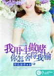 我用一生做赌注你怎么舍得让我输免费阅读