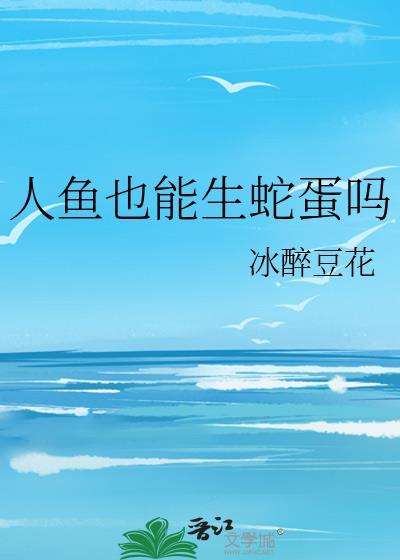 人鱼也能生蛇蛋吗冰醉豆花