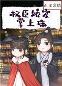 权臣娇宠掌上珠TXT免费