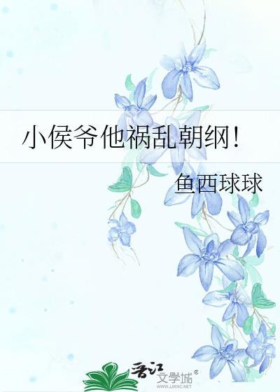 小侯爷他祸乱朝纲全文阅读