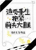 渣受重生抱紧前夫大腿骨色弯刀TXT