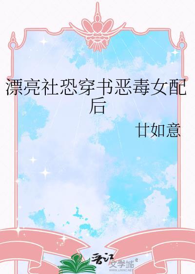 漂亮社恐穿书恶毒女配后番外