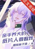 亲手养大的纸片人要娶我晋江文学城