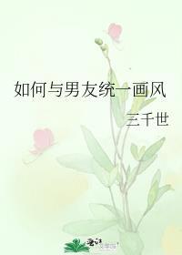 如何与男友统一画风(三千世著)