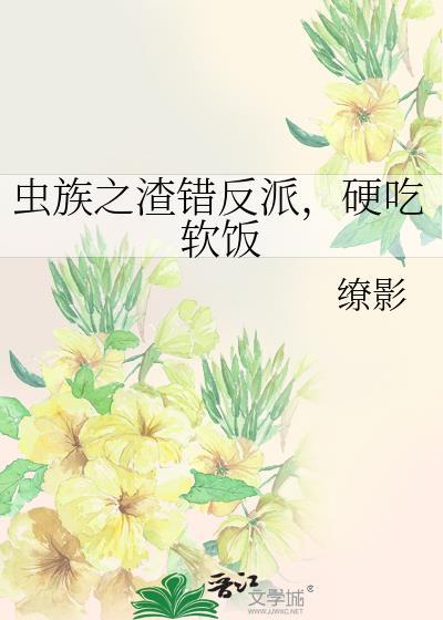 虫族之渣错反派硬吃软饭免费阅读