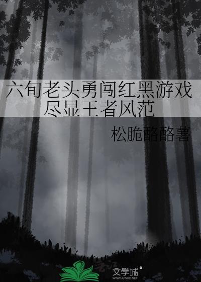 六旬老头勇闯红黑游戏最新章节更新