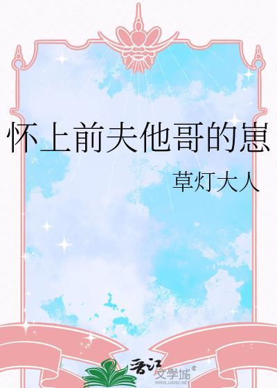 怀上前夫他哥的崽草灯大人晋江