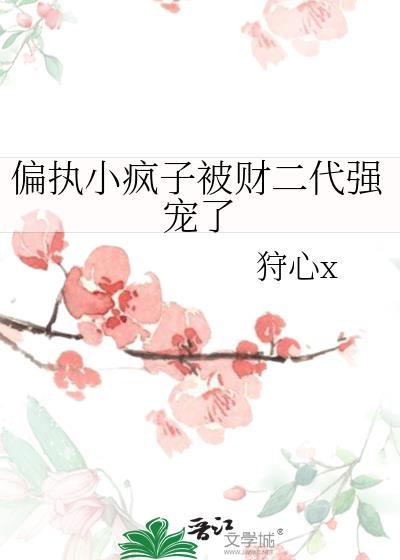 偏执小疯子被财二代强宠了全文阅读