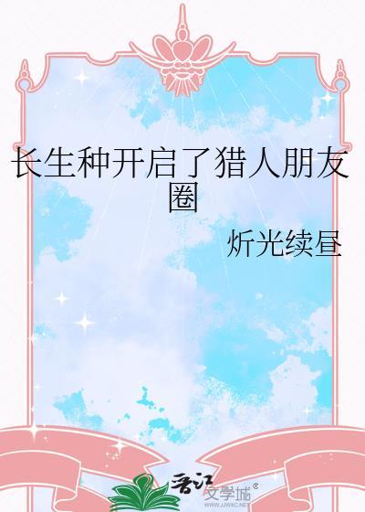 长生种开启了猎人朋友圈资源