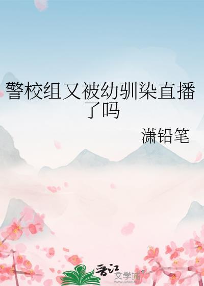 警校组又被幼驯染直播了吗免费