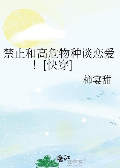 物种不同禁止谈恋爱[快穿