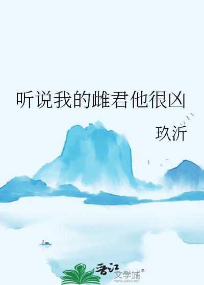 听说我的雌君他很凶 作者玖沂