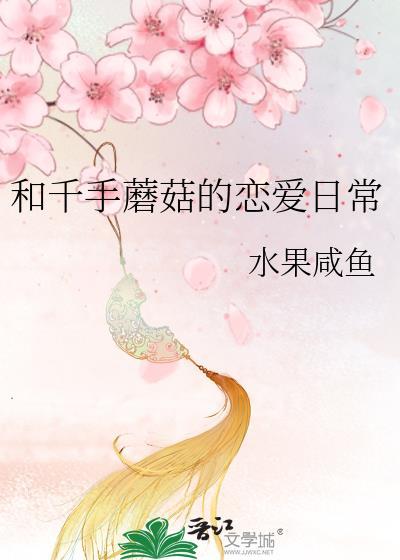 和千手蘑菇的恋爱日常txt