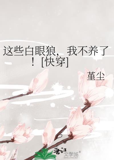 这些白眼狼我不养了快穿