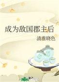 成为敌国郡主后 清淮晓色