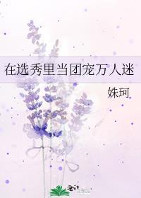 在选秀里当团宠万人迷 姝珂免费阅读