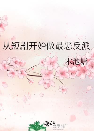 从短剧开始做最恶反派 木池塘