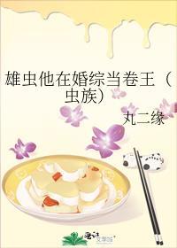 雄虫他在婚综当卷王(虫族)百度