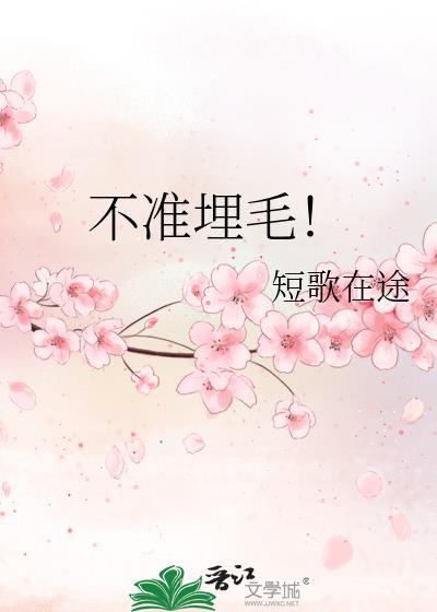 不准埋毛短歌在途全文免费阅读