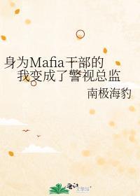 身为mafia干部的我变成了警视总监免费阅读