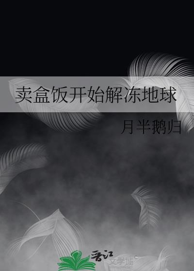 卖盒饭开始解冻地球作者月半鹅归