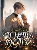豪门老男人宠婚日常marenubium