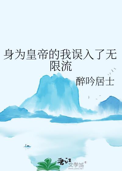 身为皇帝的我误入了无限流笔趣阁百
