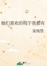 她们喜欢的样子我都有免费阅读