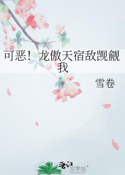 可恶龙傲天宿敌觊觎我免费阅读雪卷