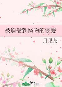 被迫受到怪物的宠爱 月见茶