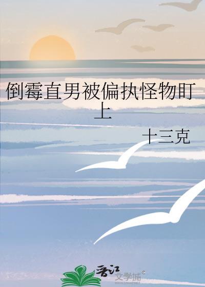倒霉直男被偏执怪物盯上免费阅读