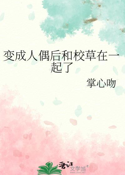 变成人偶后和校草在一起了晋江文学城