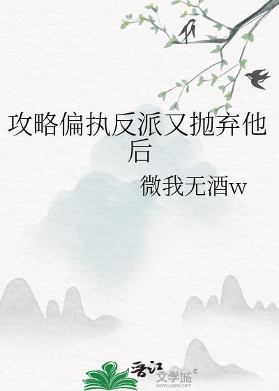 攻略偏执反派又抛弃他后by微我无酒w免费阅读