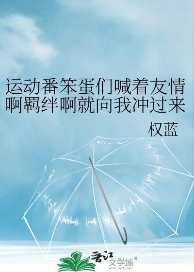 运动番笨蛋们喊着友情啊羁绊啊就向我冲过来了在线阅读
