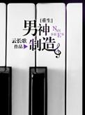 男神制造by云长歌txt