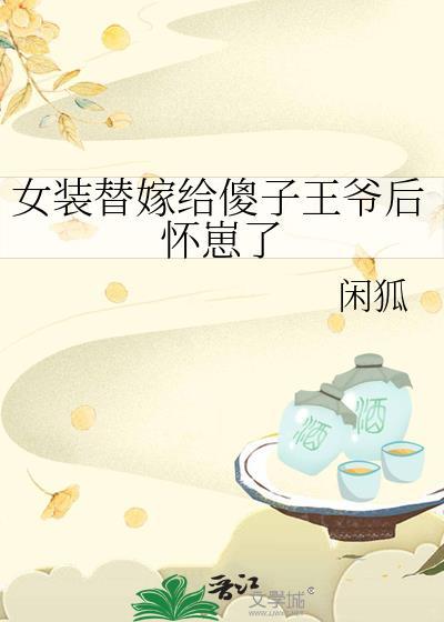 女装替嫁给傻子王爷后怀崽了免费