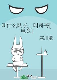 叫什么队长叫哥哥电竞全文阅读