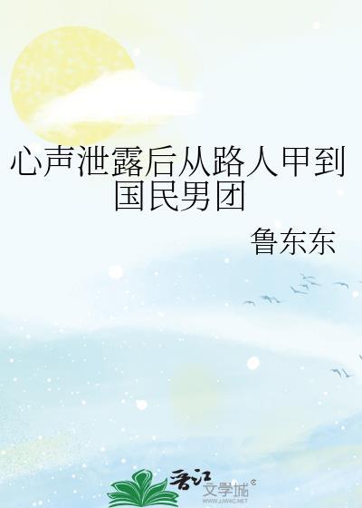 心声泄露后从路人甲到国民男团鲁东东