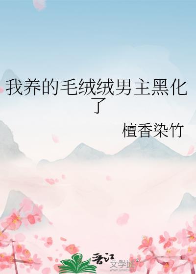 我养的毛绒绒男主黑化了txt免费阅读