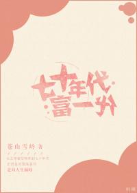 七十年代富一代全文免费阅读_苍山雪岭_吉祥网